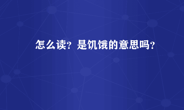 齧怎么读？是饥饿的意思吗？