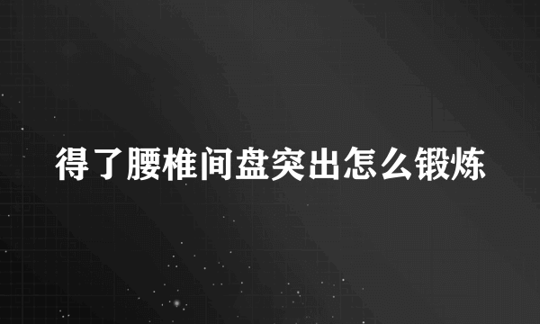 得了腰椎间盘突出怎么锻炼