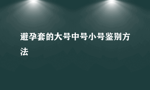 避孕套的大号中号小号鉴别方法