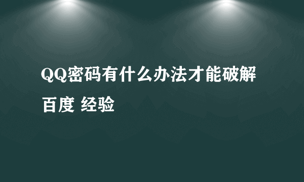 QQ密码有什么办法才能破解百度 经验