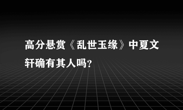 高分悬赏《乱世玉缘》中夏文轩确有其人吗？