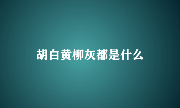 胡白黄柳灰都是什么