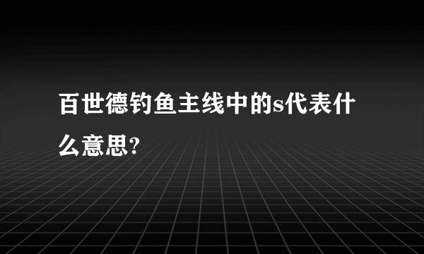 百世德钓鱼主线中的s代表什么意思?