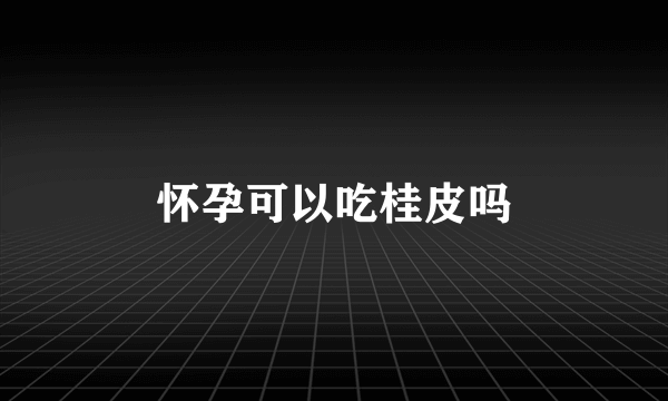 怀孕可以吃桂皮吗