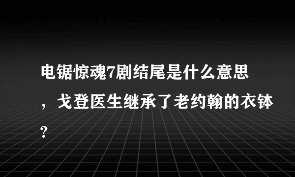 电锯惊魂7剧结尾是什么意思，戈登医生继承了老约翰的衣钵？