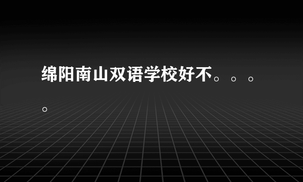 绵阳南山双语学校好不。。。。