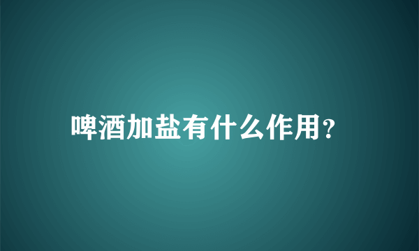 啤酒加盐有什么作用？