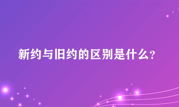 新约与旧约的区别是什么？