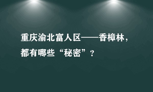 重庆渝北富人区——香樟林，都有哪些“秘密”？