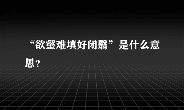 “欲壑难填好闭翳”是什么意思？