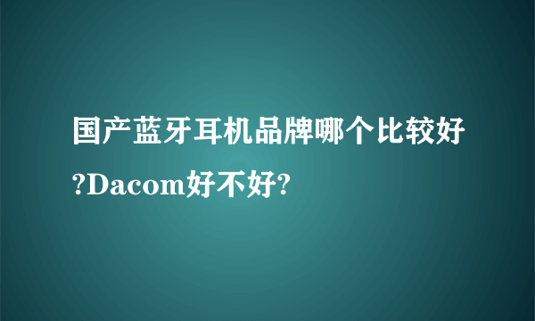 国产蓝牙耳机品牌哪个比较好?Dacom好不好?