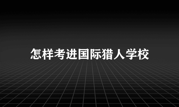 怎样考进国际猎人学校