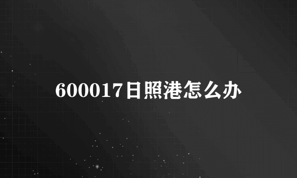 600017日照港怎么办