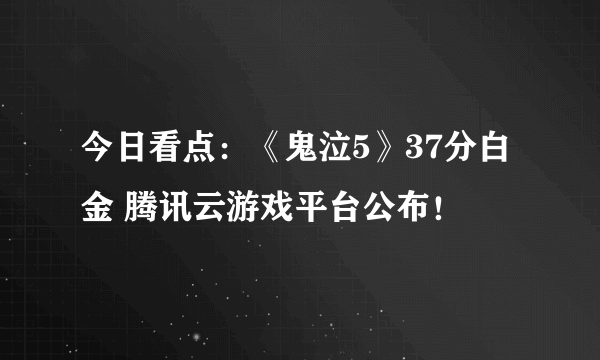 今日看点：《鬼泣5》37分白金 腾讯云游戏平台公布！