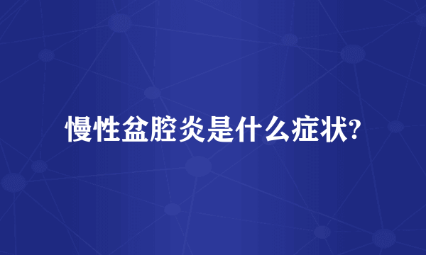 慢性盆腔炎是什么症状?