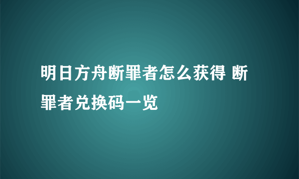 明日方舟断罪者怎么获得 断罪者兑换码一览