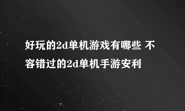 好玩的2d单机游戏有哪些 不容错过的2d单机手游安利