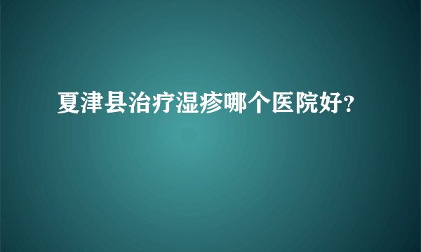 夏津县治疗湿疹哪个医院好？