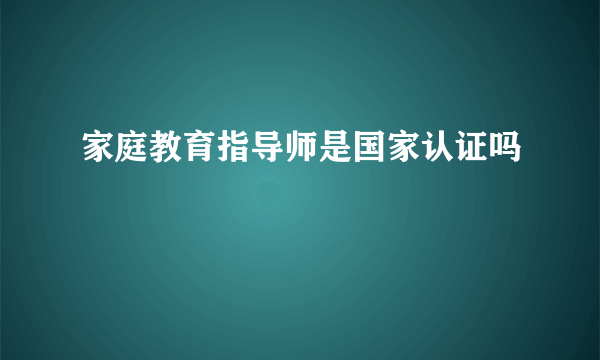 家庭教育指导师是国家认证吗