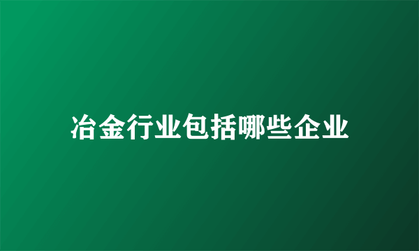 冶金行业包括哪些企业