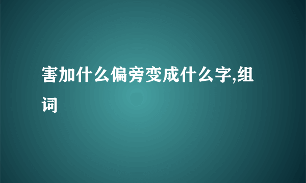 害加什么偏旁变成什么字,组词