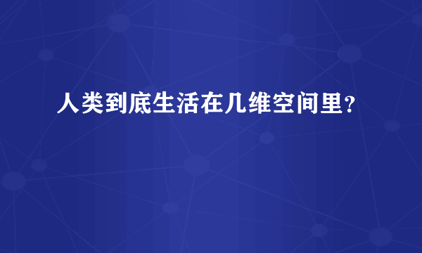 人类到底生活在几维空间里？