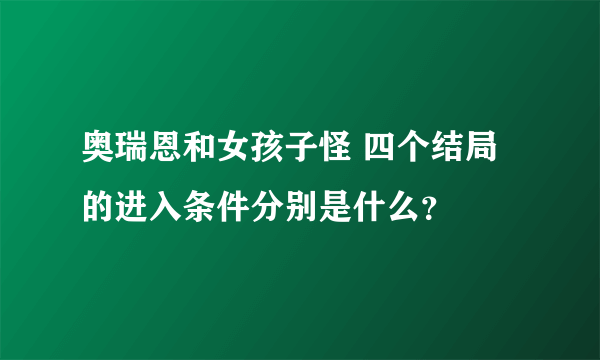 奥瑞恩和女孩子怪 四个结局的进入条件分别是什么？