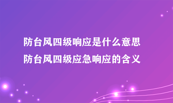 防台风四级响应是什么意思 防台风四级应急响应的含义