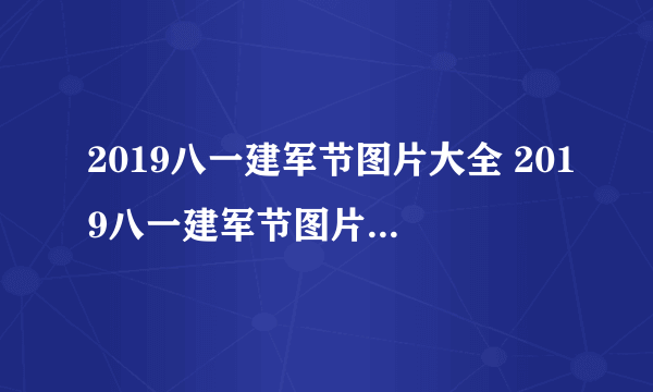 2019八一建军节图片大全 2019八一建军节图片高清唯美