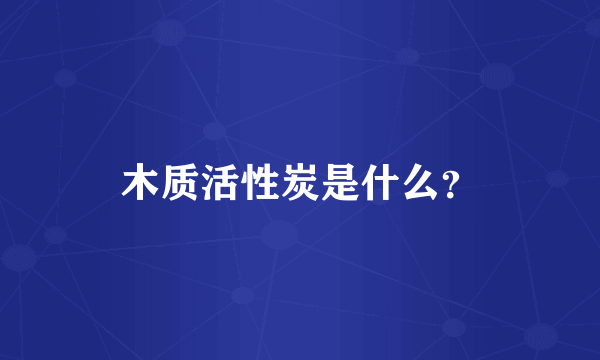 木质活性炭是什么？