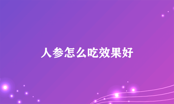 人参怎么吃效果好