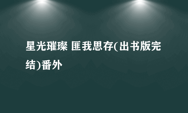 星光璀璨 匪我思存(出书版完结)番外