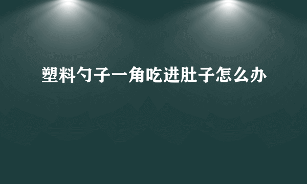 塑料勺子一角吃进肚子怎么办