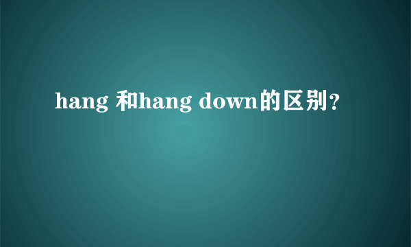 hang 和hang down的区别？