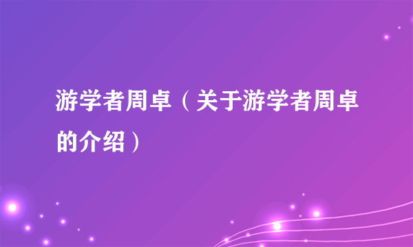 游学者周卓（关于游学者周卓的介绍）