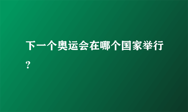 下一个奥运会在哪个国家举行？