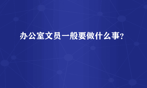 办公室文员一般要做什么事？