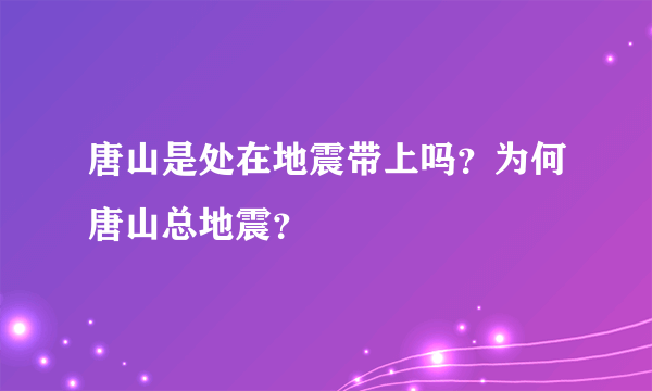 唐山是处在地震带上吗？为何唐山总地震？