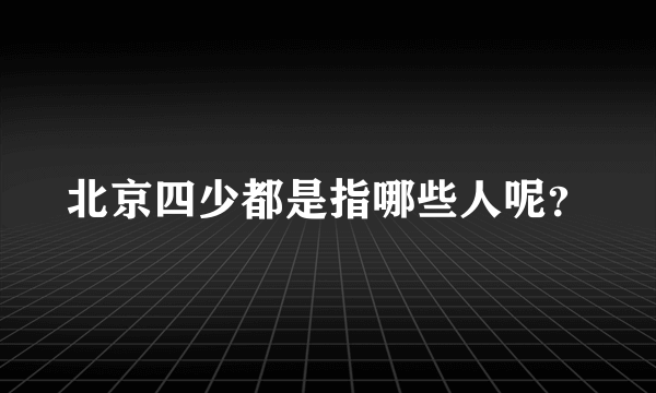 北京四少都是指哪些人呢？