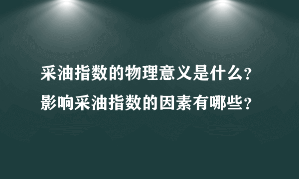 采油指数的物理意义是什么？影响采油指数的因素有哪些？