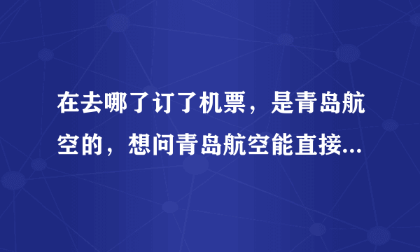 在去哪了订了机票，是青岛航空的，想问青岛航空能直接在它官网选座位吗，还有怎么拿登机牌，要提前多久去