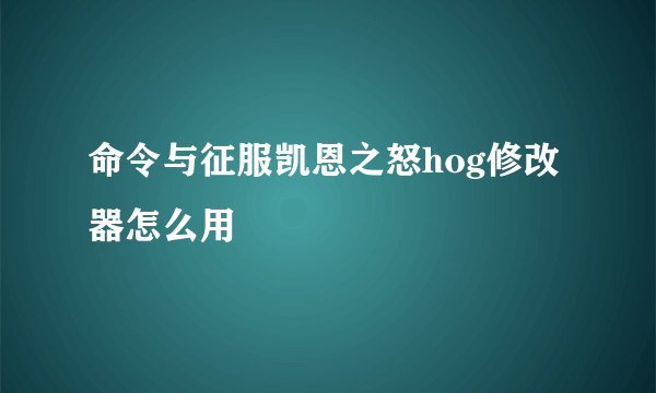 命令与征服凯恩之怒hog修改器怎么用