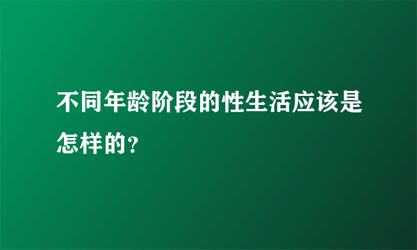 不同年龄阶段的性生活应该是怎样的？