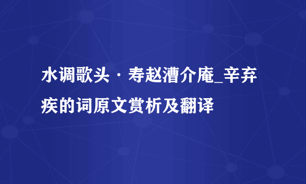 水调歌头·寿赵漕介庵_辛弃疾的词原文赏析及翻译