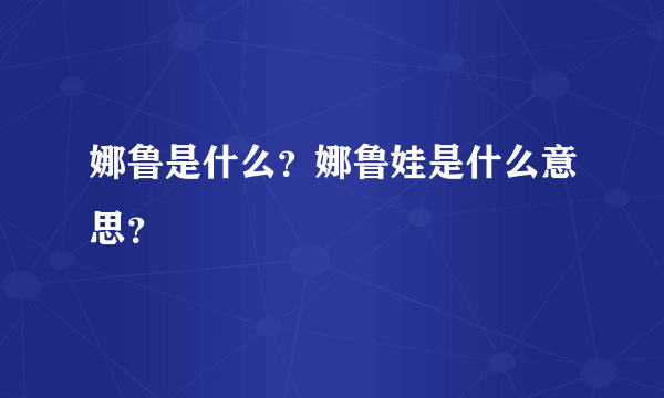 娜鲁是什么？娜鲁娃是什么意思？