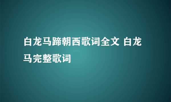 白龙马蹄朝西歌词全文 白龙马完整歌词