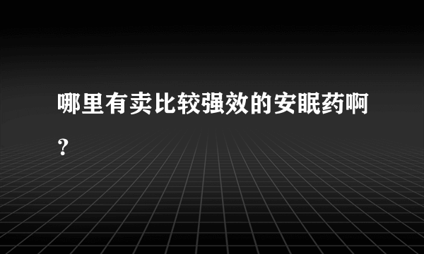 哪里有卖比较强效的安眠药啊？