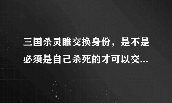 三国杀灵睢交换身份，是不是必须是自己杀死的才可以交换身份牌