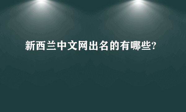 新西兰中文网出名的有哪些?