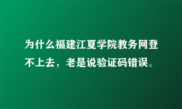 为什么福建江夏学院教务网登不上去，老是说验证码错误。